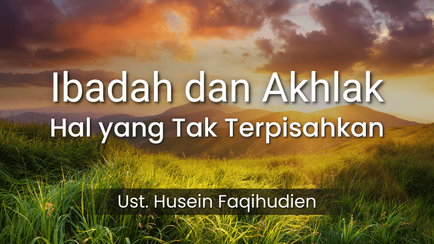 Ibadah Dan Akhlak Hal Yang Tak Terpisahkan Ust Husein Faqihudin2