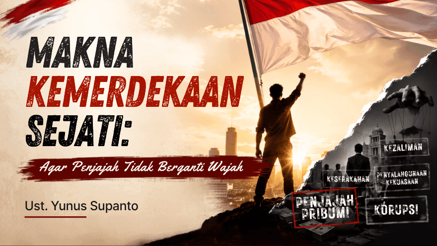 Makna Kemerdekaan Sejati Agar Penjajah Tidak Berganti Wajah Ust Yunus Supanto